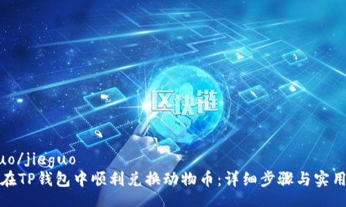 jieguo/jieguo  
如何在TP钱包中顺利兑换动物币：详细步骤与实用技巧