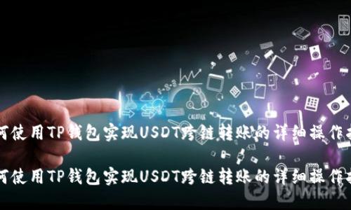 如何使用TP钱包实现USDT跨链转账的详细操作指南

如何使用TP钱包实现USDT跨链转账的详细操作指南