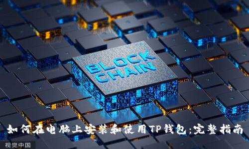 如何在电脑上安装和使用TP钱包：完整指南