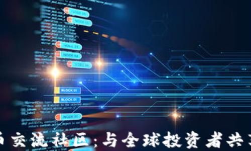 
探索数字货币交流社区：与全球投资者共享经验与见解