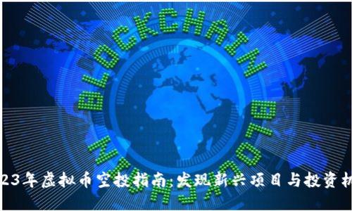 2023年虚拟币空投指南：发现新兴项目与投资机会