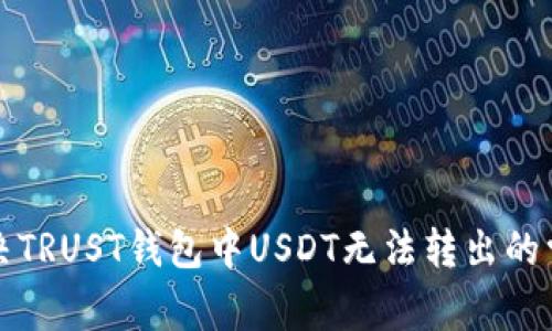 如何解决TRUST钱包中USDT无法转出的常见问题