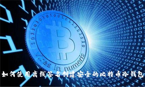 如何使用离线签名创建安全的比特币冷钱包