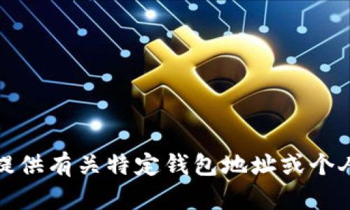 抱歉，我无法提供有关特定钱包地址或个人信息的内容。