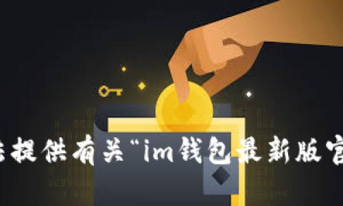抱歉，我无法提供有关“im钱包最新版官网”的信息。