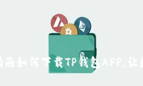 2023年最新：完全指南如何下载TP钱包APP，让数字资产管理更简单