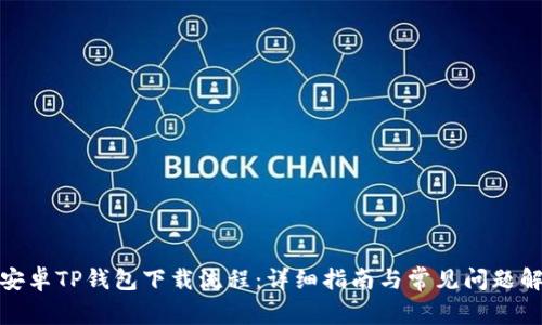: 安卓TP钱包下载流程：详细指南与常见问题解答