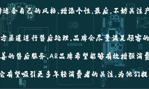 AR是一个年轻且时尚的品牌，专注于设计和生产高品质的钱包和配饰。它以简约的设计和精致的工艺著称，受到了许多年轻消费者的喜爱。AR钱包通常采用优质的材料，如皮革、帆布和其他耐用的合成材料，确保其在使用中的耐用性和舒适性。

以下是对AR品牌钱包的详细介绍，以及几个相关问题的探讨。

AR钱包的设计理念
AR钱包的设计理念是简约而不简单，追求产品的实用性与美观性的完美结合。品牌的设计师在创造每一款钱包时，都会注重用户的实际需求，考虑到钱包在日常生活中的使用场景。因此，AR钱包既有传统的钱包设计，也不乏时尚的元素，适合各种风格的消费者。

AR钱包的材质与工艺
AR品牌对于材料的选择非常严格，钱包通常使用优质的牛皮、羊皮或其他高档合成材料。每种材料都经过精细的挑选，以保证纹理细腻、手感舒适。此外，AR钱包在制作过程中采用了高水平的工艺，例如精细的缝合和严格的质检流程，确保每一款产品都能够经得起时间的考验。

AR钱包的功能性
AR钱包在功能性方面同样表现突出。品牌不仅关注钱包的外观设计，还注重其内部的合理布局，为用户提供极大的便利。许多AR钱包设计了多个卡槽、钱币袋和层次分明的分隔，可以有效地帮助消费者管理现金和信用卡，满足现代生活的需求。

AR钱包的流行趋势
随着越来越多的年轻消费者加入购物市场，AR钱包也顺应潮流，不断推出符合时下流行趋势的新款式。从颜色的选择到图案的设计，AR钱包都在努力与消费者的喜好保持同步。尤其是在颜色搭配和功能设计上，AR品牌始终保持创新，以便吸引更多的目标群体。

四个相关问题探讨

1. AR品牌钱包的市场定位是什么？
AR品牌钱包主要定位于年轻消费群体，特别是追求个性与品质的都市年轻人。品牌通过与时尚潮流的结合，满足年轻消费者在功能性与美观性上的双重要求。AR钱包的价格区间通常设置得比较亲民，旨在让更多的年轻人能体验到高质量的产品，同时也提升了品牌的知名度与影响力。

AR品牌在市场上希望定位为一个“高性价比时尚品牌”，虽然价格相对较低，但在设计、材料和工艺上不妥协。这也是为什么AR钱包受到大众欢迎的原因之一，尤其是在电商平台上，消费者可以通过社交媒体、时尚博主的推荐，快速了解并选择适合自己的产品。

2. AR钱包和其他奢侈品牌钱包的区别是什么？
AR钱包与奢侈品牌钱包的区别主要体现在品牌定位、价格、市场策略以及目标消费者群体上。奢侈品牌钱包多以高价著称，强调品牌的历史、稀缺性和奢华感。而AR钱包则更加注重性价比，致力于让年轻人拥有时尚的选择但不需要花费过高的资金。

此外，AR钱包的设计通常更加随性和多样，符合现代年轻消费者对时尚的追求。而奢侈品牌的钱包设计相对经典，往往追求永恒的美。综上所述，AR钱包的市场策略是以平易近人的价格和时尚的设计来赢得消费者，而奢侈品牌则更注重品牌故事和传统工艺。

3. 如何选择适合自己的AR钱包？
选择适合自己的AR钱包首先需要考虑个人的使用需求与日常生活方式。一些消费者可能倾向于简约设计，希望钱包能轻松放入口袋；而另一些消费者可能需要更大容量的钱包，以便储存更多的信用卡和现金。

其次，在颜色与风格上，建议根据个人喜好和衣柜中的风格进行选择。AR品牌通常提供多种颜色与款式，消费者可以选择适合自己的风格，增添个性。最后，不妨关注产品的使用评价，许多电商平台上都会有人分享他们的使用体验，这能为你的购买决策提供参考。

4. AR品牌钱包的售后服务如何？
AR品牌在售后服务上也十分注重，通常提供一定期限的质保，消费者如在使用中出现产品质量问题，可以通过品牌的官方渠道进行售后处理。品牌会尽量满足顾客的需求，例如提供维修或换货服务。

此外，AR钱包也会定期推出关于保养与使用的指南，教导消费者如何延长钱包的使用寿命与保持外观美观。通过这些完善的售后服务，AR品牌希望能够有效增强消费者的忠诚度，提升品牌的整体形象。

总结来说，AR钱包凭借其时尚的设计、优质的材料以及合理的价格，逐渐在市场上占有一席之地。随着品牌的不断发展，它有望吸引更多年轻消费者的关注，为他们提供更符合需求的时尚产品。