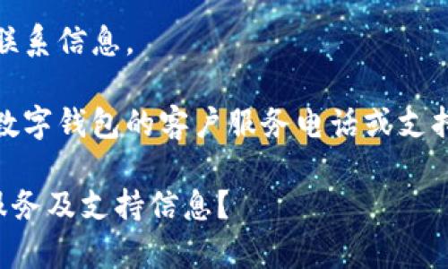 对不起，我无法直接提供电话号码或联系信息。 

然而，我可以帮助你了解如何寻找tp数字钱包的客户服务电话或支持信息，供你在寻找此类服务时参考。 

### 如何找到tp数字钱包的客户服务及支持信息？