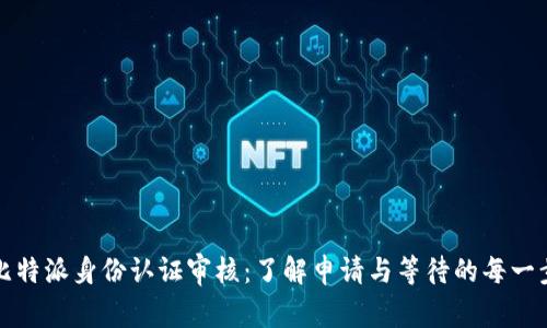 比特派身份认证审核：了解申请与等待的每一步
