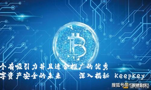 思考一个有吸引力并且适合推广的优秀  
掌握数字资产安全的未来——深入揭秘 KeepKey 钱包 6!