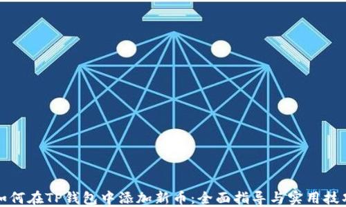
如何在TP钱包中添加新币：全面指导与实用技巧