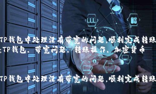 如何在TP钱包中处理没有带宽的问题，顺利完成转账操作  
关键词：TP钱包, 带宽问题, 转账操作, 加密货币  


如何在TP钱包中处理没有带宽的问题，顺利完成转账操作